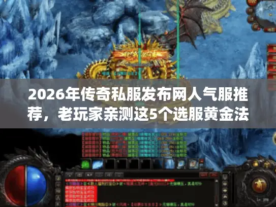 2026年传奇私服发布网人气服推荐，老玩家亲测这5个选服黄金法则
