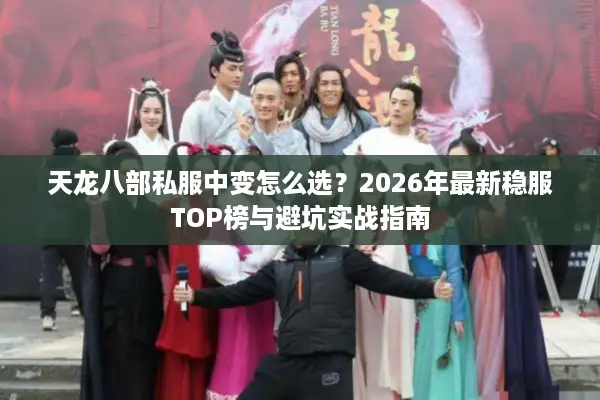 天龙八部私服中变怎么选？2026年最新稳服TOP榜与避坑实战指南
