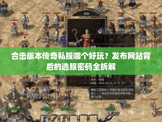 合击版本传奇私服哪个好玩？发布网站背后的选服密码全拆解