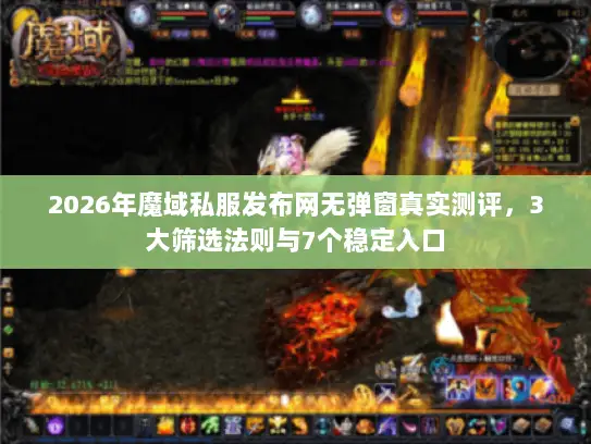 2026年魔域私服发布网无弹窗真实测评，3大筛选法则与7个稳定入口