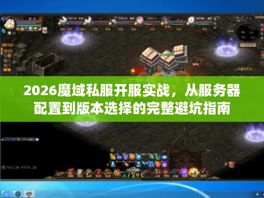 2026魔域私服开服实战，从服务器配置到版本选择的完整避坑指南