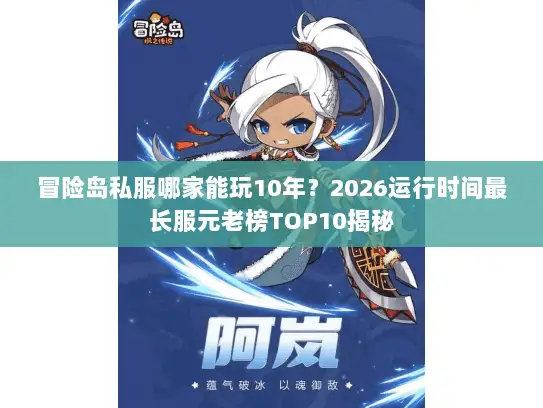 冒险岛私服哪家能玩10年？2026运行时间最长服元老榜TOP10揭秘