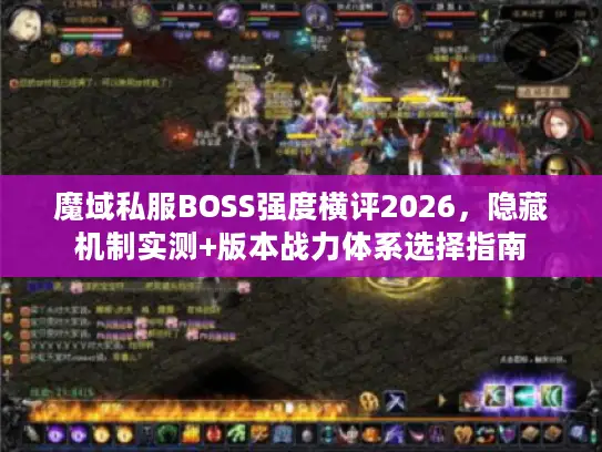魔域私服BOSS强度横评2026，隐藏机制实测+版本战力体系选择指南