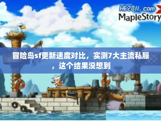 冒险岛sf更新速度对比，实测7大主流私服，这个结果没想到