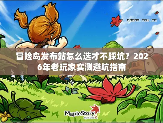 冒险岛发布站怎么选才不踩坑？2026年老玩家实测避坑指南