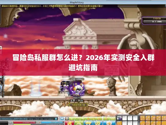 冒险岛私服群怎么进？2026年实测安全入群避坑指南