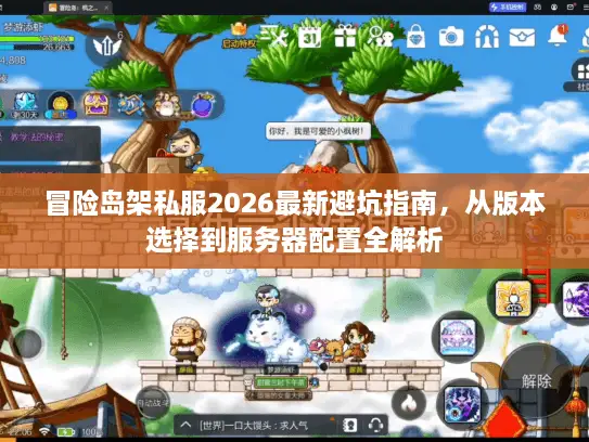 冒险岛架私服2026最新避坑指南,从版本选择到服务器配置全解析 冒险岛架私服2026最新避坑指南,从版本选择到服务器配置全解析