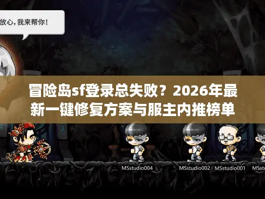 冒险岛sf登录总失败？2026年最新一键修复方案与服主内推榜单