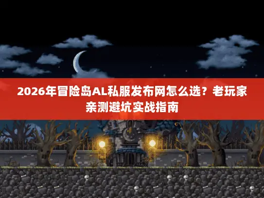 2026年冒险岛AL私服发布网怎么选?老玩家亲测避坑实战指南 2026年冒险岛AL私服发布网怎么选?老玩家亲测避坑实战指南