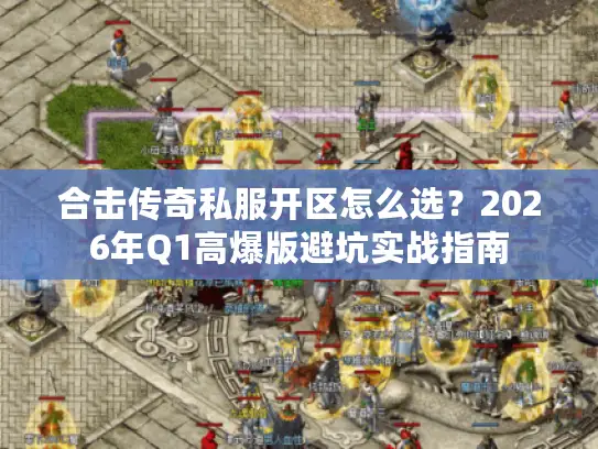 合击传奇私服开区怎么选?2026年Q1高爆版避坑实战指南 合击传奇私服开区怎么选?2026年Q1高爆版避坑实战指南