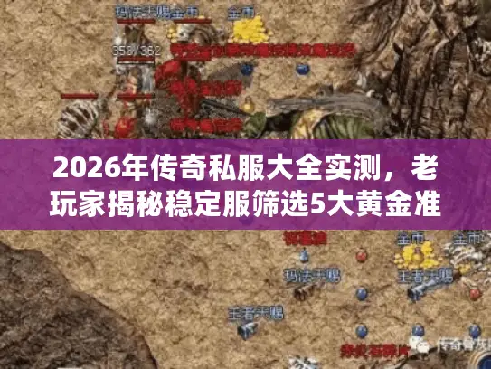 2026年传奇私服大全实测，老玩家揭秘稳定服筛选5大黄金准则