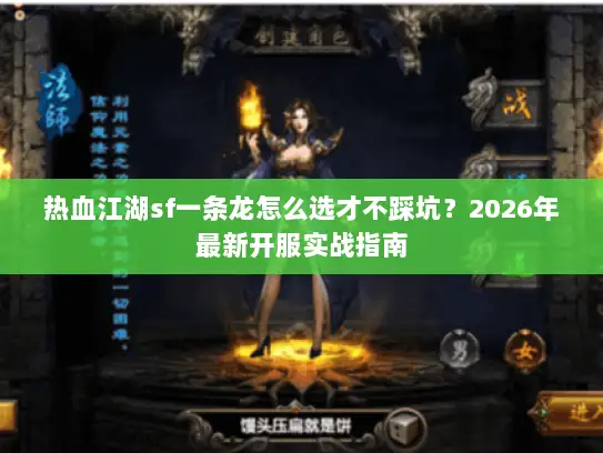 热血江湖sf一条龙怎么选才不踩坑？2026年最新开服实战指南