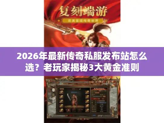 2026年最新传奇私服发布站怎么选?老玩家揭秘3大黄金准则 2026年最新传奇私服发布站怎么选?老玩家揭秘3大黄金准则