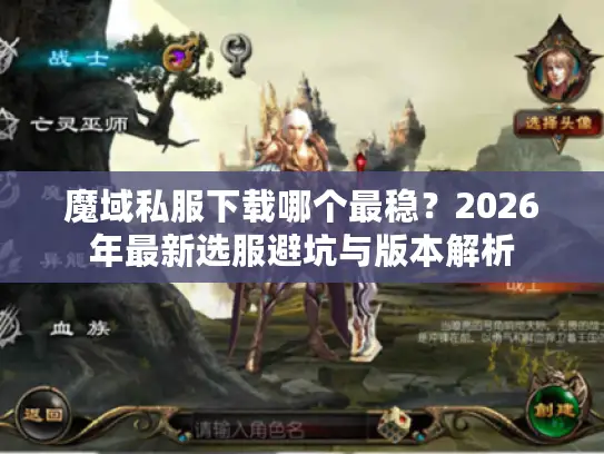 魔域私服下载哪个最稳？2026年最新选服避坑与版本解析