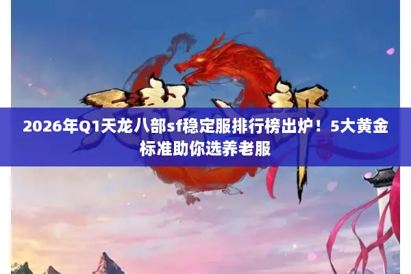 2026年Q1天龙八部sf稳定服排行榜出炉！5大黄金标准助你选养老服