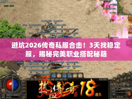 避坑2026传奇私服合击！3天找稳定服，揭秘完美职业搭配秘籍