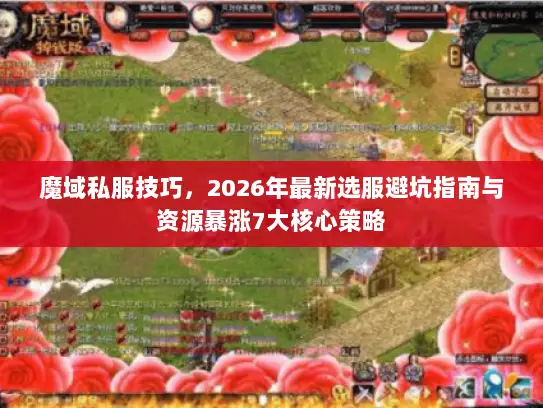 魔域私服技巧，2026年最新选服避坑指南与资源暴涨7大核心策略