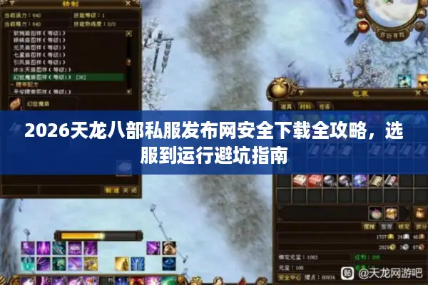 2026天龙八部私服发布网安全下载全攻略,选服到运行避坑指南 2026天龙八部私服发布网安全下载全攻略,选服到运行避坑指南