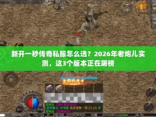 新开一秒传奇私服怎么选?2026年老炮儿实测,这3个版本正在屠榜 新开一秒传奇私服怎么选?2026年老炮儿实测,这3个版本正在屠榜