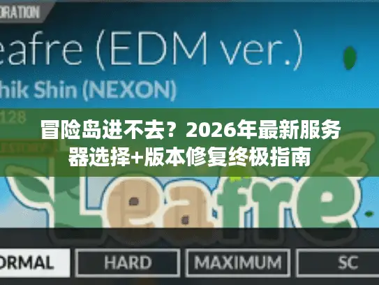 冒险岛进不去?2026年最新服务器选择+版本修复终极指南 冒险岛进不去?2026年最新服务器选择+版本修复终极指南