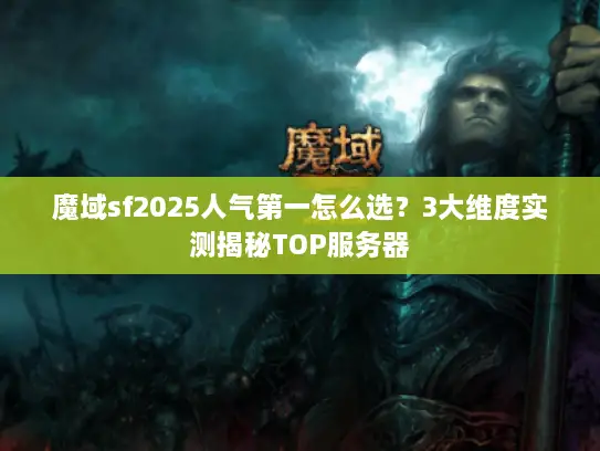 魔域sf2025人气第一怎么选？3大维度实测揭秘TOP服务器