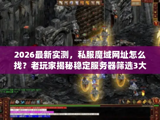 2026最新实测,私服魔域网址怎么找?老玩家揭秘稳定服务器筛选3大黄金法则 2026最新实测,私服魔域网址怎么找?老玩家揭秘稳定服务器筛选3大黄金法则