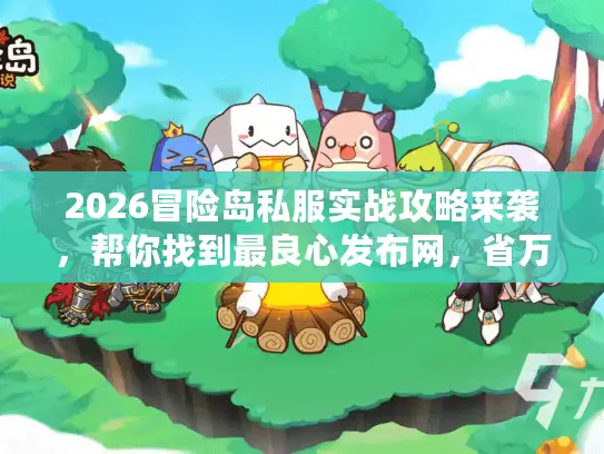 2026冒险岛私服实战攻略来袭,帮你找到最良心发布网,省万元开支! 2026冒险岛私服实战攻略来袭,帮你找到最良心发布网,省万元开支!