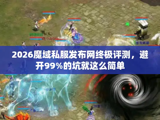 2026魔域私服发布网终极评测，避开99%的坑就这么简单