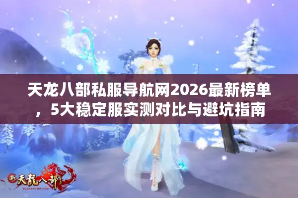 天龙八部私服导航网2026最新榜单，5大稳定服实测对比与避坑指南