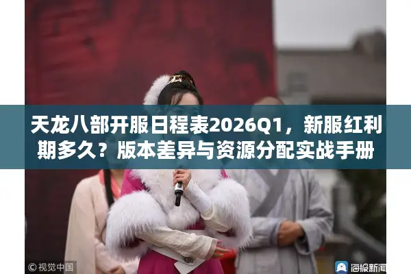 天龙八部开服日程表2026Q1，新服红利期多久？版本差异与资源分配实战手册