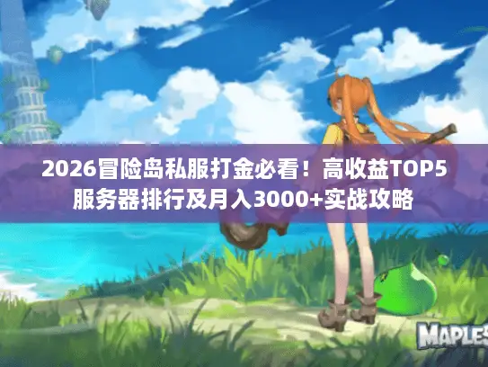 2026冒险岛私服打金必看！高收益TOP5服务器排行及月入3000+实战攻略