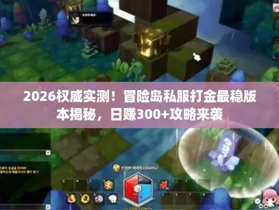 2026权威实测！冒险岛私服打金最稳版本揭秘，日赚300+攻略来袭