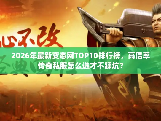 2026年最新变态网TOP10排行榜，高倍率传奇私服怎么选才不踩坑？
