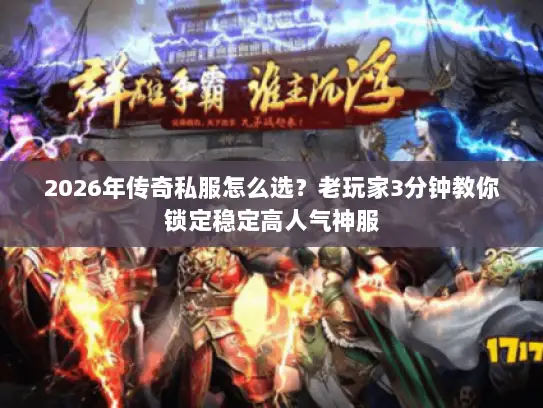 2026年传奇私服怎么选？老玩家3分钟教你锁定稳定高人气神服