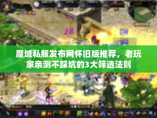 魔域私服发布网怀旧版推荐，老玩家亲测不踩坑的3大筛选法则