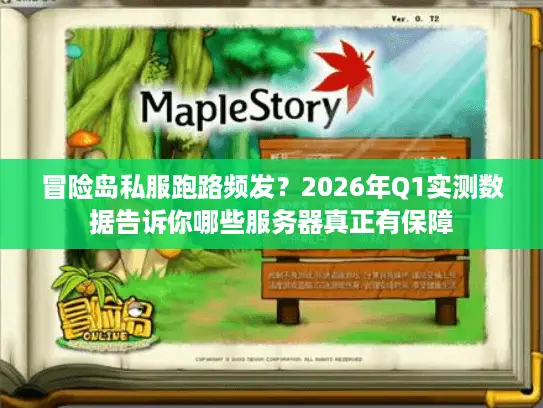 冒险岛私服跑路频发？2026年Q1实测数据告诉你哪些服务器真正有保障