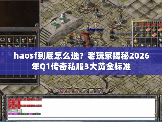 haosf到底怎么选？老玩家揭秘2026年Q1传奇私服3大黄金标准