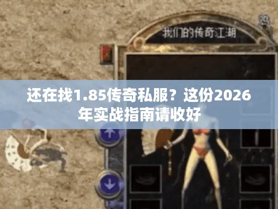 还在找1.85传奇私服？这份2026年实战指南请收好