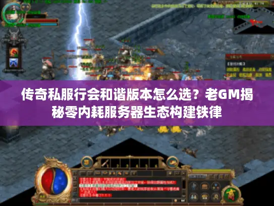 传奇私服行会和谐版本怎么选？老GM揭秘零内耗服务器生态构建铁律