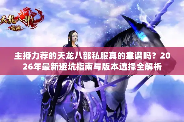 主播力荐的天龙八部私服真的靠谱吗？2026年最新避坑指南与版本选择全解析