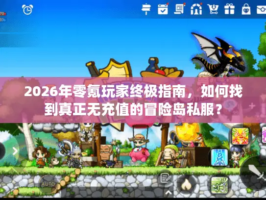 2026年零氪玩家终极指南，如何找到真正无充值的冒险岛私服？