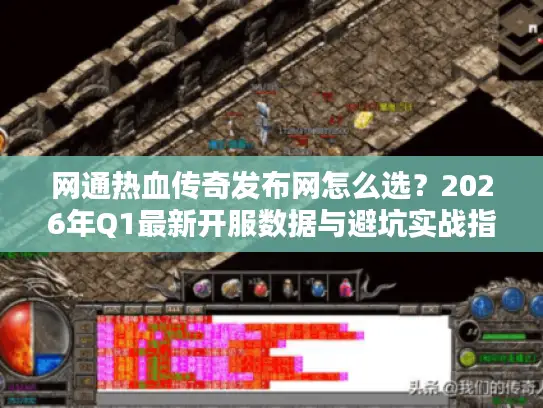 网通热血传奇发布网怎么选？2026年Q1最新开服数据与避坑实战指南