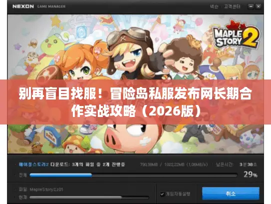 别再盲目找服！冒险岛私服发布网长期合作实战攻略（2026版）
