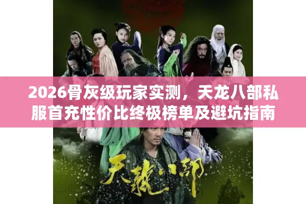 2026骨灰级玩家实测,天龙八部私服首充性价比终极榜单及避坑指南 2026骨灰级玩家实测,天龙八部私服首充性价比终极榜单及避坑指南