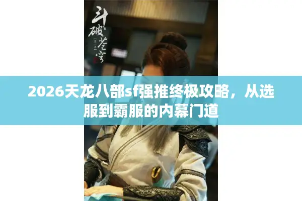 2026天龙八部sf强推终极攻略,从选服到霸服的内幕门道 2026天龙八部sf强推终极攻略,从选服到霸服的内幕门道