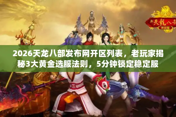 2026天龙八部发布网开区列表,老玩家揭秘3大黄金选服法则,5分钟锁定稳定服 2026天龙八部发布网开区列表,老玩家揭秘3大黄金选服法则,5分钟锁定稳定服