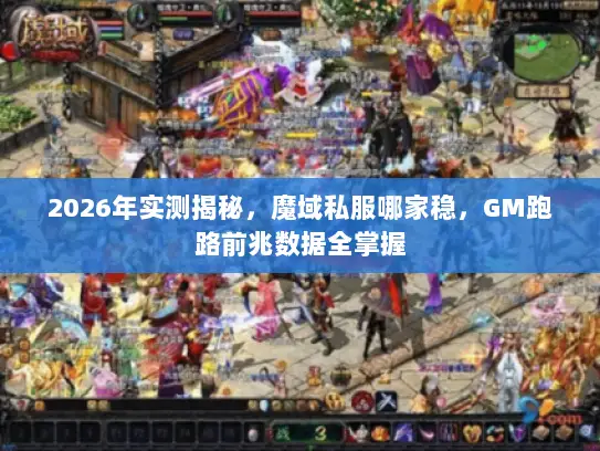 2026年实测揭秘,魔域私服哪家稳,GM跑路前兆数据全掌握 2026年实测揭秘,魔域私服哪家稳,GM跑路前兆数据全掌握