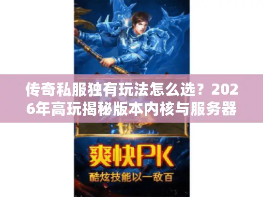 传奇私服独有玩法怎么选？2026年高玩揭秘版本内核与服务器避坑指南