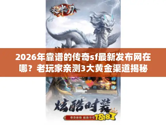 2026年靠谱的传奇sf最新发布网在哪？老玩家亲测3大黄金渠道揭秘
