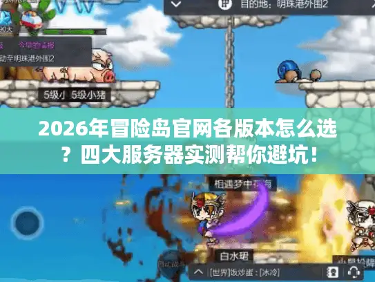 2026年冒险岛官网各版本怎么选？四大服务器实测帮你避坑！